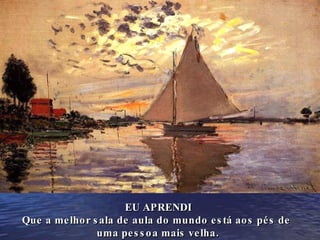 EU APRENDI Que a melhor sala de aula do mundo está aos pés de  uma pessoa mais velha. 