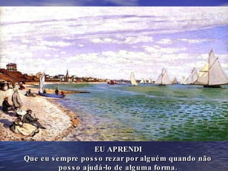 EU APRENDI Que eu sempre posso rezar por alguém quando não  posso ajudá-lo de alguma forma. 