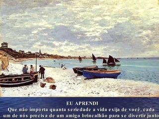 EU APRENDI Que não importa quanta seriedade a vida exija de você, cada  um de nós precisa de um amigo brincalhão para se divertir junto. 