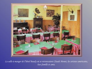 La salle-à-manger de l’hôtel Baudy où se retrouvaient Claude Monet, les artistes américains, leur famille et amis. 