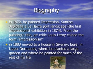 Biography in 1872, he painted Impression, Sunrise depicting a Le Havre port landscape (the first Impressionist exhibition in 1874). From the painting's title, art critic Louis Leroy coined the term "Impressionism“ in 1883 moved to a house in Giverny, Eure, in Upper Normandy, where he planted a large garden and where he painted for much of the rest of his life 