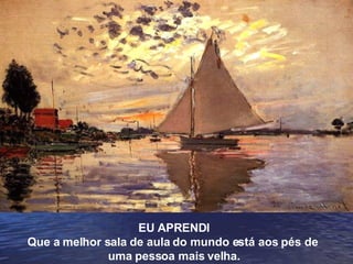 EU APRENDI Que a melhor sala de aula do mundo está aos pés de  uma pessoa mais velha. 