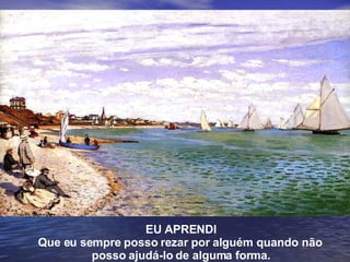 EU APRENDI Que eu sempre posso rezar por alguém quando não  posso ajudá-lo de alguma forma. 