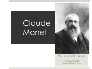 Claude
Monet
T h e p r e s e n t a t i o n b y
Evgeniya Kurkina
(janealex7@mail.ru)
 