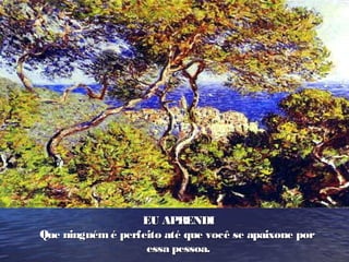 EU APRENDIEU APRENDI
Que ninguémé perfeito até que você se apaixone porQue ninguémé perfeito até que você se apaixone por
essa pessoa.essa pessoa.
 