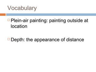 Vocabulary
 Plein-air painting: painting outside at
location
 Depth: the appearance of distance
 