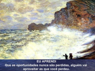 EU APRENDI
Que as oportunidades nunca são perdidas, alguém vai
aproveitar as que você perdeu.
 