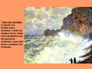 * Sea más sociable:
La gente con
fuertes lazos
sociales o redes de
amigos tienen vidas
más saludables que
las personas
solitarias o que sólo
tienen contacto con
la familia.

 