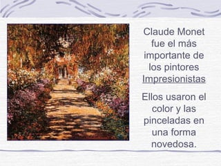 Claude Monet
   fue el más
 importante de
  los pintores
Impresionistas
Ellos usaron el
   color y las
pinceladas en
   una forma
  novedosa.
 