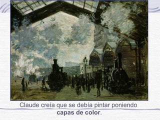 Claude creía que se debía pintar poniendo
             capas de color.
 