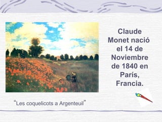 Claude
                                 Monet nació
                                   el 14 de
                                  Noviembre
                                  de 1840 en
                                    París,
                                   Francia.

“Les coquelicots a Argenteuil”
 