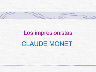 Los impresionistas
CLAUDE MONET
 