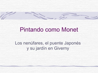 Pintando como Monet

Los nenúfares, el puente Japonés
     y su jardín en Giverny
 