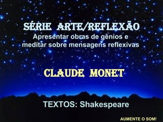 TEXTOS: Shakespeare SÉRIE  ARTE/REFLEXÃO Apresentar obras de gênios e  meditar sobre mensagens reflexivas   CLAUDE  MONET AUMENTE O SOM! 