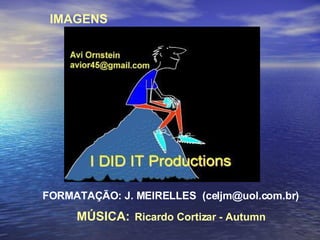IMAGENS FORMATAÇÃO: J. MEIRELLES  (celjm@uol.com.br) MÚSICA:   Ricardo Cortizar - Autumn 