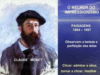 CLAUDE  MONET O MELHOR DO  IMPRESSIONISMO PAISAGENS  1864 – 1897 Observem a beleza e  perfeição das telas Clicar: admirar a obra; tornar a clicar: meditar  