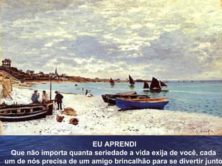 EU APRENDI Que não importa quanta seriedade a vida exija de você, cada  um de nós precisa de um amigo brincalhão para se divertir junto. 