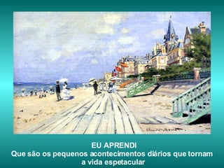 EU APRENDI Que são os pequenos acontecimentos diários que tornam  a vida espetacular . 