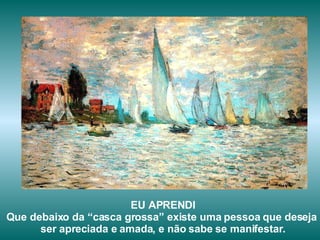 EU APRENDI Que debaixo da “casca grossa” existe uma pessoa que deseja  ser apreciada e amada, e não sabe se manifestar. 