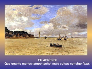 EU APRENDI Que quanto menos tempo tenho, mais coisas consigo fazer. 