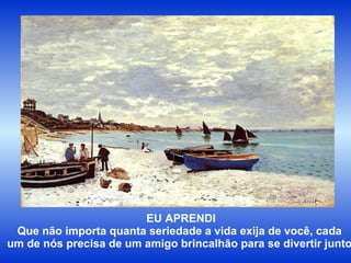 EU APRENDI Que não importa quanta seriedade a vida exija de você, cada  um de nós precisa de um amigo brincalhão para se divertir junto. 