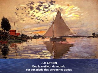 J’AI APPRIS
     Que le meilleur du monde
est aux pieds des personnes agées
 