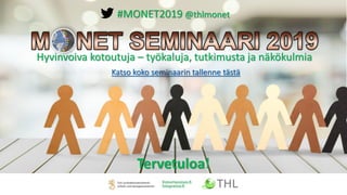 #MONET2019 @thlmonet
Tervetuloa!
Hyvinvoiva kotoutuja – työkaluja, tutkimusta ja näkökulmia
Katso koko seminaarin tallenne tästä
 