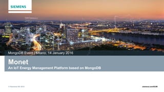 © Siemens AG 2015 siemens.com/EUW
Monet
An IoT Energy Management Platform based on MongoDB
MongoDB Event | Milano, 14 January 2016
 