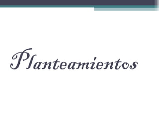 Planteamientos
 