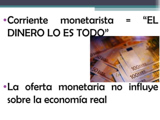 •Corriente monetarista   =   “EL
 DINERO LO ES TODO”



•La oferta monetaria no influye
 sobre la economía real
 