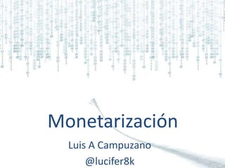 Monetarización Luis A Campuzano @lucifer8k 