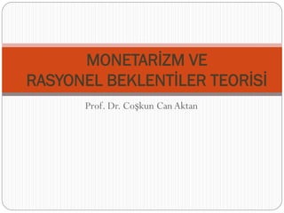 Prof. Dr. Coşkun Can Aktan
MONETARİZM VE
RASYONEL BEKLENTİLER TEORİSİ
 