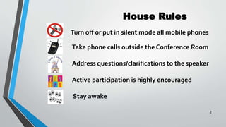 House Rules
Take phone calls outside the Conference Room
Address questions/clarifications to the speaker
Active participation is highly encouraged
Stay awake
2
Turn off or put in silent mode all mobile phones
 