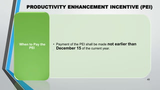 PRODUCTIVITY ENHANCEMENT INCENTIVE (PEI)
•
45
• Payment of the PEI shall be made not earlier than
December 15 of the current year.
When to Pay the
PEI
 