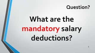 Question?
What are the
mandatory salary
deductions?
5
 