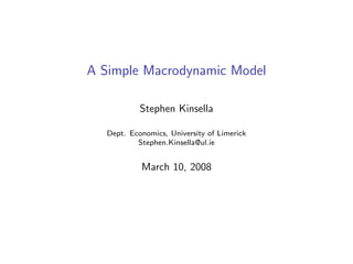 A Simple Macrodynamic Model

            Stephen Kinsella

   Dept. Economics, University of Limerick
           Stephen.Kinsella@ul.ie


            March 10, 2008