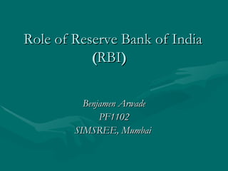 Role of Reserve Bank of India
           (RBI)

          Benjamen Arwade
              PF1102
        SIMSREE, Mumbai
 