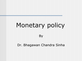 Monetary policy
By
Dr. Bhagawan Chandra Sinha
 