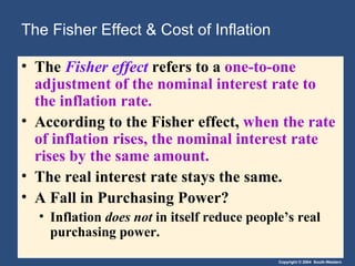 The Fisher Effect & Cost of Inflation The  Fisher effect   refers to a  one-to-one adjustment of the nominal interest rate to the inflation rate. According to the Fisher effect,  when the rate of inflation rises, the nominal interest rate rises by the same amount. The real interest rate stays the same. A Fall in Purchasing Power? Inflation  does not  in itself reduce people’s real purchasing power. 