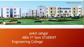 ankit sahgal
MBA 1st Sem STUDENT
Engineering College
 