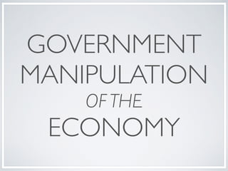 GOVERNMENT 	

MANIPULATION 	

OF THE 	

ECONOMY
 