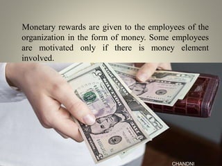 Monetary rewards are given to the employees of the
organization in the form of money. Some employees
are motivated only if there is money element
involved.
CHANDNI
 