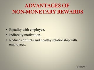 ADVANTAGES OF
NON-MONETARY REWARDS
• Equality with employee.
• Indirectly motivation.
• Reduce conflicts and healthy relationship with
employees.
CHANDNI
 