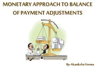 MONETARY APPROACH TO BALANCE
OF PAYMENTADJUSTMENTS
By-AkankshaVerma
 