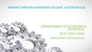 DEPARTMENT OF ECONOMICS
Complied by
Dr.S.Vishnu Suba
Assist Prof of Economics
MANNAR THIRUMALAI NAICKER COLLEGE (AUTONOMOUS)
 