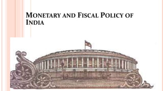 MONETARY AND FISCAL POLICY OF
INDIA
 