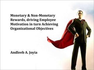 Monetary & Non-Monetary
Rewards, driving Employee
Motivation in turn Achieving
Organizational Objectives
Andleeb A. Joyia
 