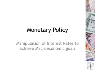 Monetary Policy

Manipulation of Interest Rates to
 achieve Macroeconomic goals
 