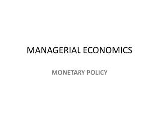 MANAGERIAL ECONOMICS

    MONETARY POLICY
 