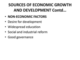 SOURCES OF ECONOMIC GROWTH
      AND DEVELOPMENT Contd…
•   NON-ECONOMIC FACTORS
•   Desire for development
•   Widespread education
•   Social and industrial reform
•   Good governance
 